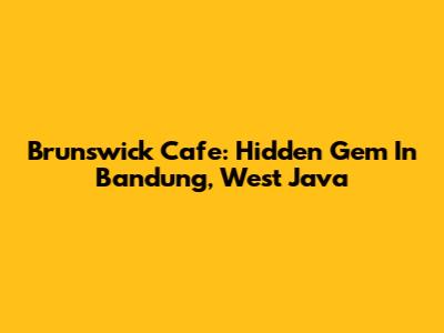 Brunswick Cafe: Hidden Gem In Bandung, West Java