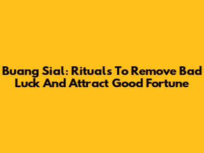 Buang Sial: Rituals To Remove Bad Luck And Attract Good Fortune