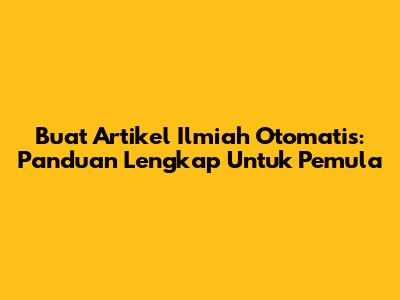 Buat Artikel Ilmiah Otomatis: Panduan Lengkap Untuk Pemula