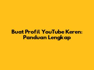Buat Profil YouTube Keren: Panduan Lengkap