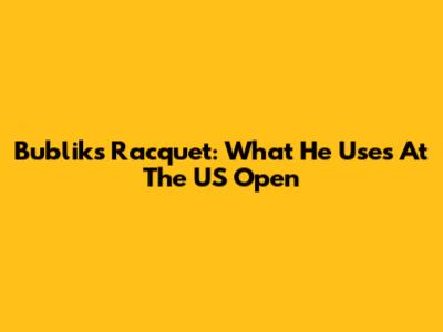 Bublik's Racquet: What He Uses At The US Open