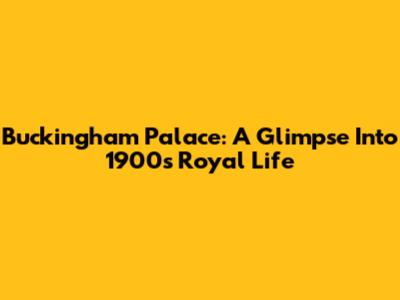 Buckingham Palace: A Glimpse Into 1900s Royal Life