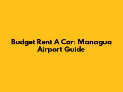 Budget Rent A Car: Managua Airport Guide