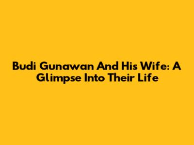 Budi Gunawan And His Wife: A Glimpse Into Their Life