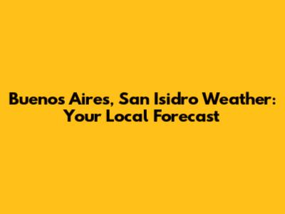 Buenos Aires, San Isidro Weather: Your Local Forecast