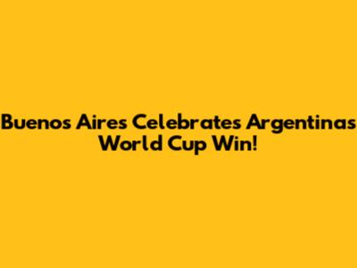 Buenos Aires Celebrates Argentina's World Cup Win!