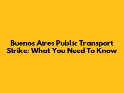 Buenos Aires Public Transport Strike: What You Need To Know
