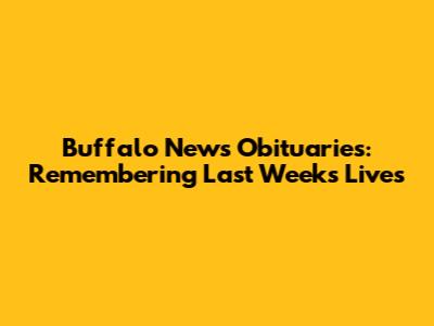 Buffalo News Obituaries: Remembering Last Week's Lives