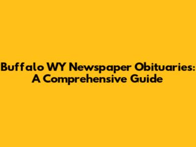 Buffalo WY Newspaper Obituaries: A Comprehensive Guide