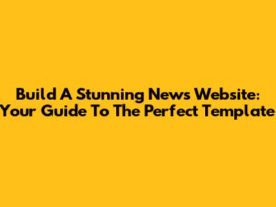 Build A Stunning News Website: Your Guide To The Perfect Template