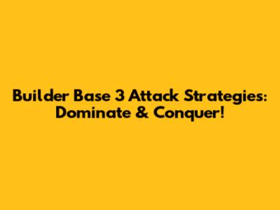 Builder Base 3 Attack Strategies: Dominate & Conquer!