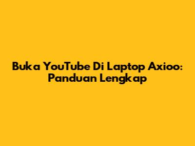 Buka YouTube Di Laptop Axioo: Panduan Lengkap