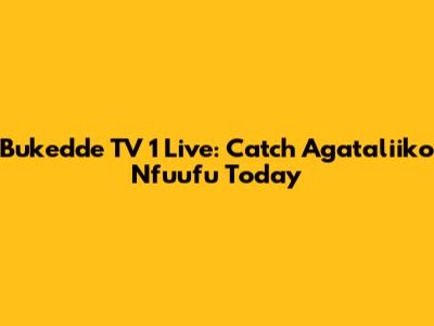 Bukedde TV 1 Live: Catch Agataliiko Nfuufu Today