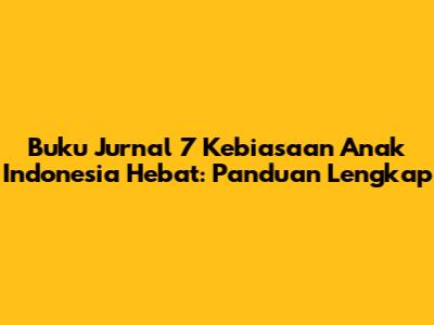 Buku Jurnal 7 Kebiasaan Anak Indonesia Hebat: Panduan Lengkap