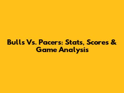 Bulls Vs. Pacers: Stats, Scores & Game Analysis