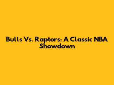 Bulls Vs. Raptors: A Classic NBA Showdown