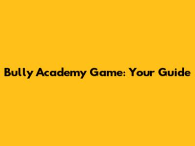 Bully Academy Game: Your Guide