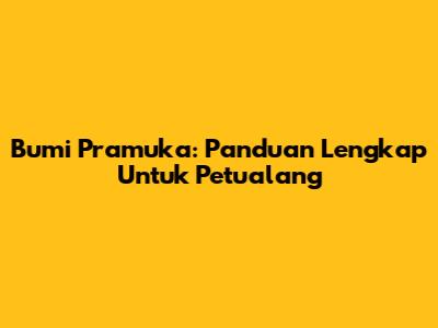 Bumi Pramuka: Panduan Lengkap Untuk Petualang