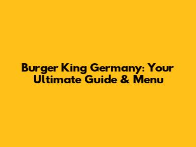 Burger King Germany: Your Ultimate Guide & Menu