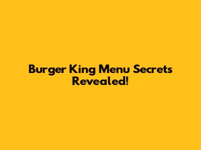 Burger King Menu Secrets Revealed!