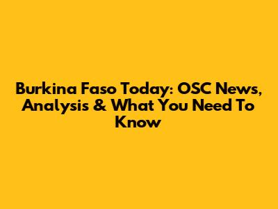 Burkina Faso Today: OSC News, Analysis & What You Need To Know