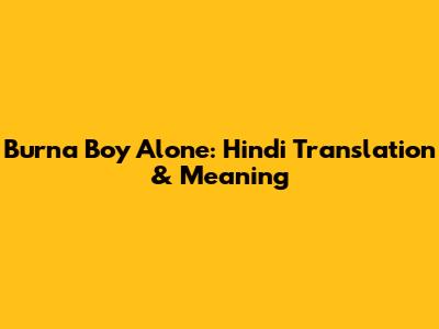 Burna Boy Alone: Hindi Translation & Meaning