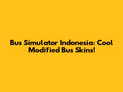 Bus Simulator Indonesia: Cool Modified Bus Skins!