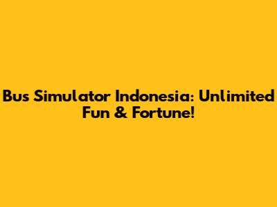 Bus Simulator Indonesia: Unlimited Fun & Fortune!