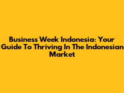 Business Week Indonesia: Your Guide To Thriving In The Indonesian Market