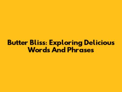 Butter Bliss: Exploring Delicious Words And Phrases