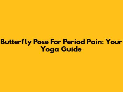 Butterfly Pose For Period Pain: Your Yoga Guide