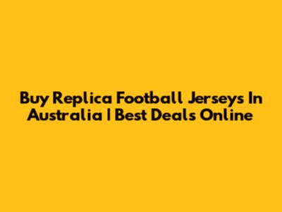 Buy Replica Football Jerseys In Australia | Best Deals Online