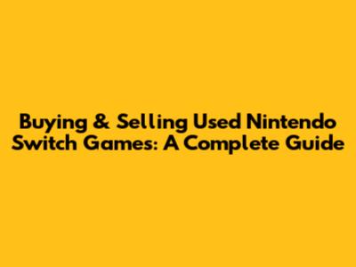 Buying & Selling Used Nintendo Switch Games: A Complete Guide