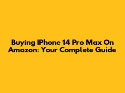 Buying IPhone 14 Pro Max On Amazon: Your Complete Guide