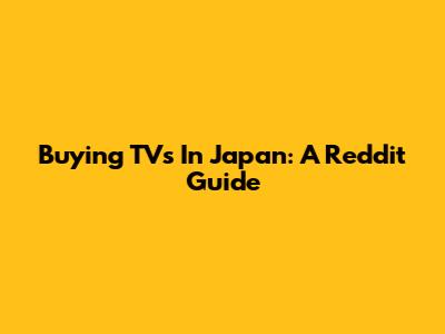 Buying TVs In Japan: A Reddit Guide
