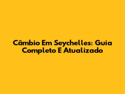 Câmbio Em Seychelles: Guia Completo E Atualizado