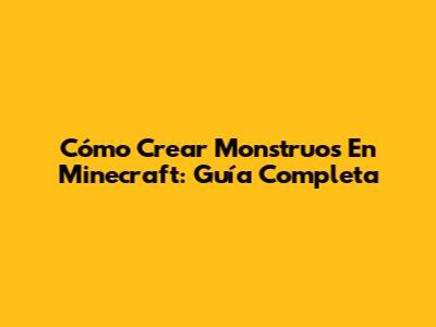 Cómo Crear Monstruos En Minecraft: Guía Completa