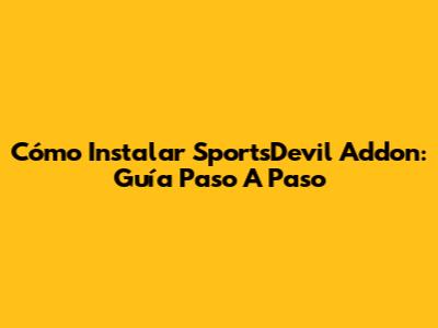 Cómo Instalar SportsDevil Addon: Guía Paso A Paso
