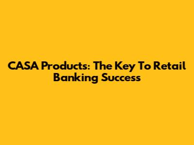 CASA Products: The Key To Retail Banking Success