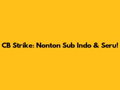 CB Strike: Nonton Sub Indo & Seru!