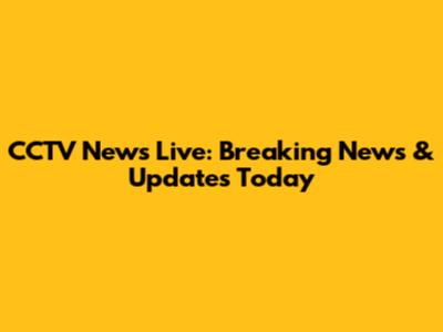 CCTV News Live: Breaking News & Updates Today
