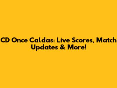 CD Once Caldas: Live Scores, Match Updates & More!