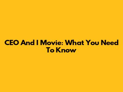 CEO And I Movie: What You Need To Know