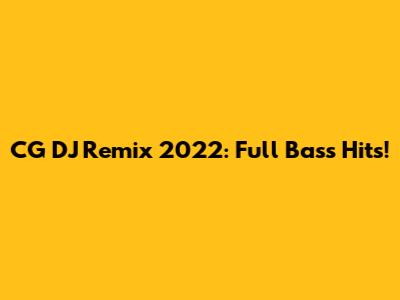 CG DJ Remix 2022: Full Bass Hits!