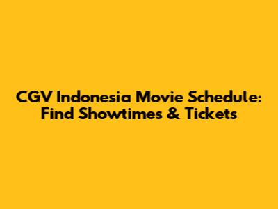 CGV Indonesia Movie Schedule: Find Showtimes & Tickets