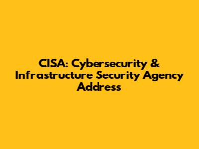 CISA: Cybersecurity & Infrastructure Security Agency Address