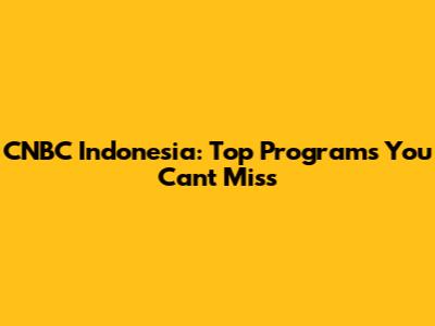 CNBC Indonesia: Top Programs You Can't Miss