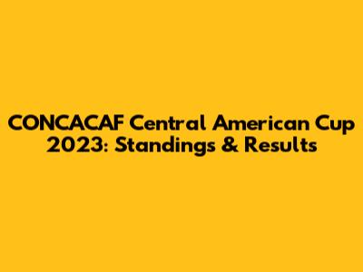 CONCACAF Central American Cup 2023: Standings & Results