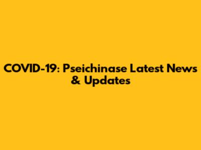 COVID-19: Pseichinase Latest News & Updates