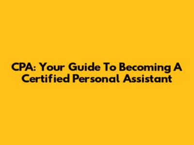 CPA: Your Guide To Becoming A Certified Personal Assistant